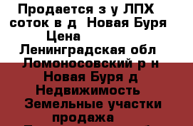 Продается з/у ЛПХ 15 соток в д. Новая Буря › Цена ­ 750 000 - Ленинградская обл., Ломоносовский р-н, Новая Буря д. Недвижимость » Земельные участки продажа   . Ленинградская обл.